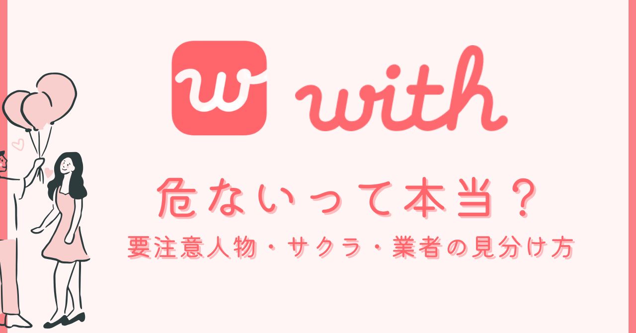 withは危ないって本当？要注意人物・サクラ・業者の見分け方と退会方法まとめ | WANNA Match
