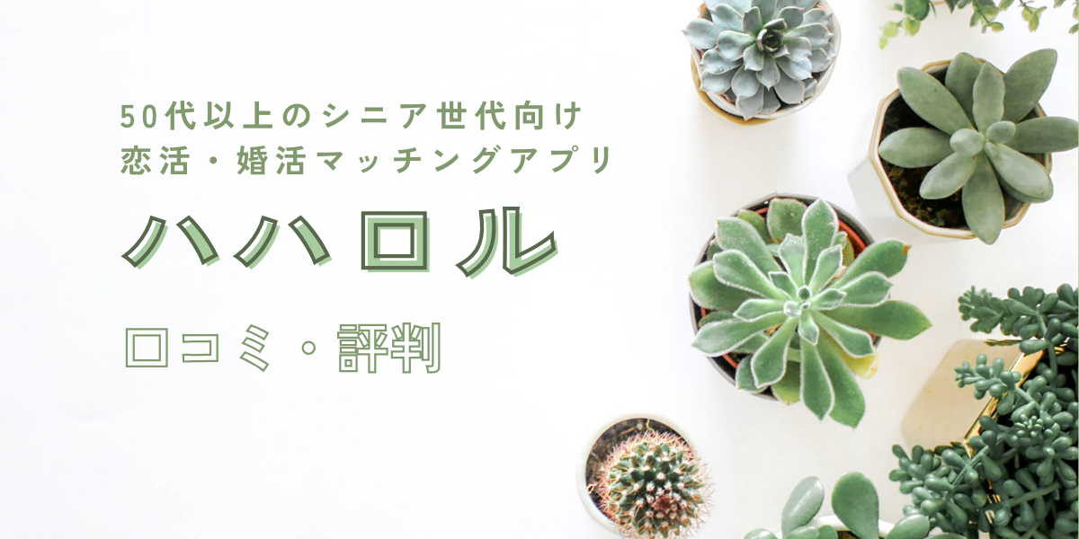 ハハロルの評判・口コミまとめ｜50代・60代のシニア世代の出会いを応援する最新マッチングアプリを徹底レビュー